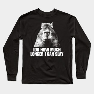 Idk How Much Longer I Can Slay Capybara Sarcastic Dank Meme Shirt Edgy Meme Quote Funny Meme Long Sleeve T-Shirt